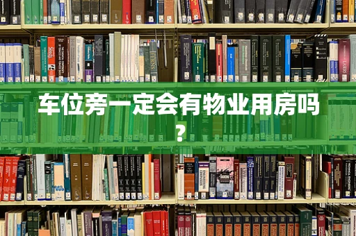 车位旁一定会有物业用房吗？
