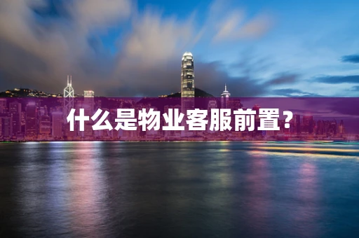 什么是物业客服前置？