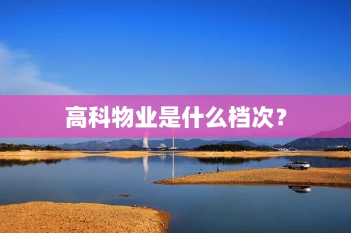 高科物业是什么档次？