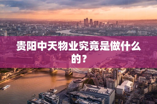贵阳中天物业究竟是做什么的？