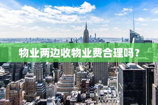 物业两边收物业费合理吗？