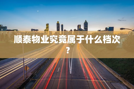 顺泰物业究竟属于什么档次？