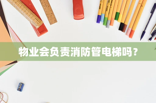 物业会负责消防管电梯吗？