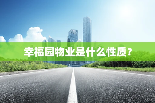 幸福园物业是什么性质？