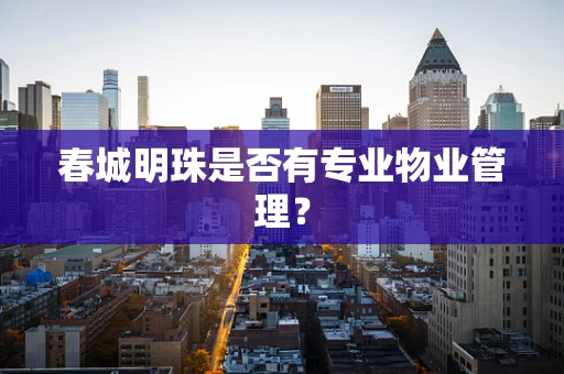 春城明珠是否有专业物业管理？
