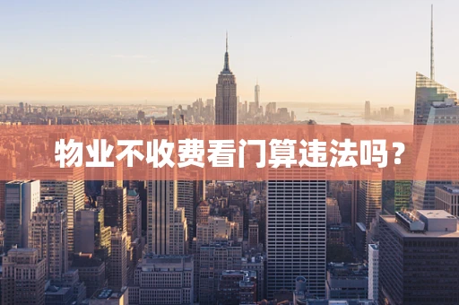 物业不收费看门算违法吗？