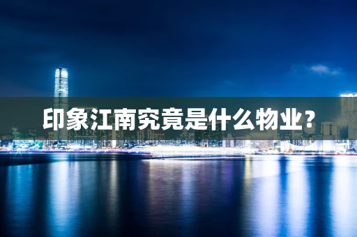 印象江南究竟是什么物业？