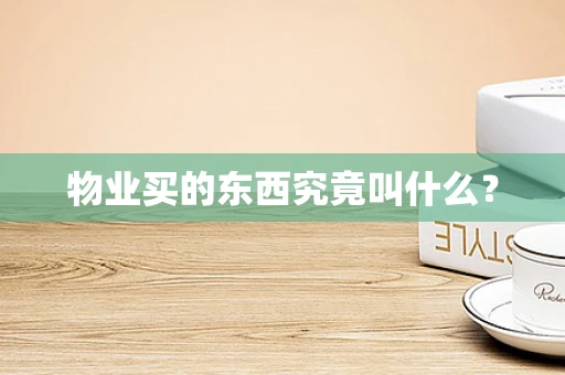 物业买的东西究竟叫什么？