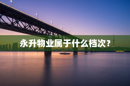 永升物业属于什么档次？