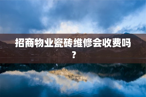 招商物业瓷砖维修会收费吗？