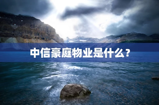 中信豪庭物业是什么？