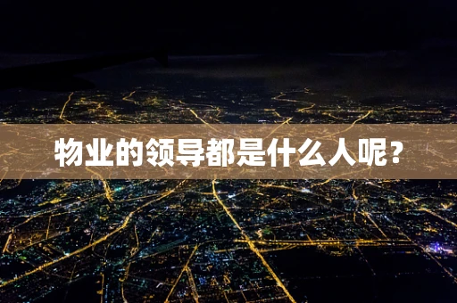 物业的领导都是什么人呢？