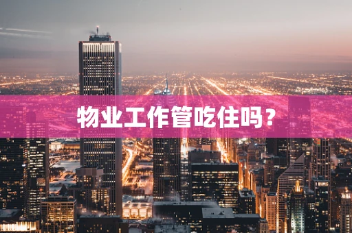 物业工作管吃住吗？