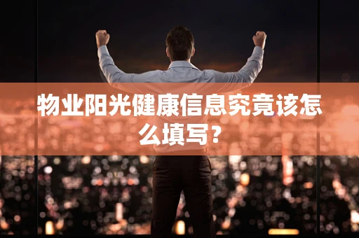 物业阳光健康信息究竟该怎么填写？