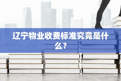 辽宁物业收费标准究竟是什么？