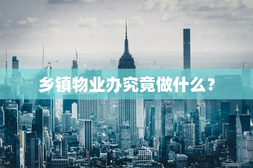 乡镇物业办究竟做什么？