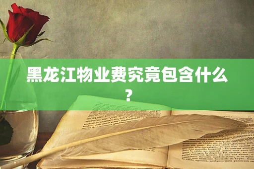 黑龙江物业费究竟包含什么？