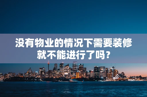 没有物业的情况下需要装修就不能进行了吗？