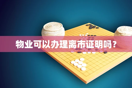 物业可以办理离市证明吗？