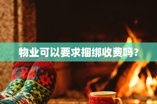 物业可以要求捆绑收费吗？