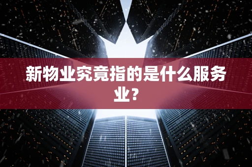 新物业究竟指的是什么服务业？