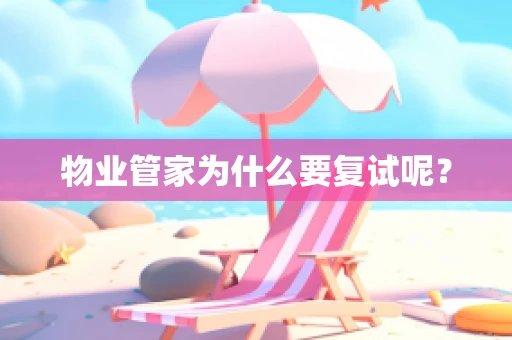 物业管家为什么要复试呢？