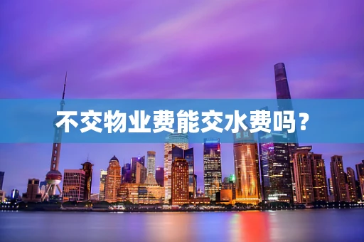 不交物业费能交水费吗？