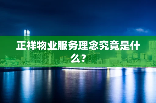 正祥物业服务理念究竟是什么？