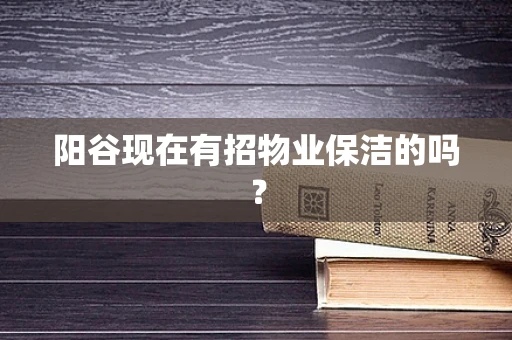 阳谷现在有招物业保洁的吗？