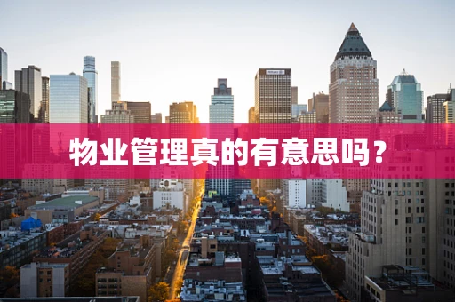 物业管理真的有意思吗？