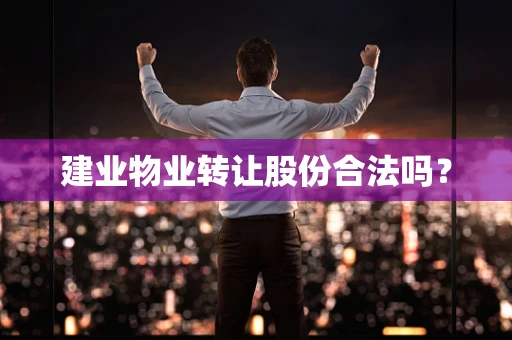 建业物业转让股份合法吗？