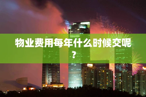 物业费用每年什么时候交呢？