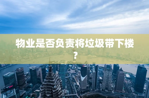 物业是否负责将垃圾带下楼？
