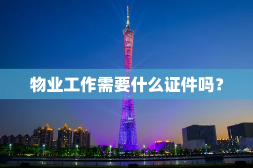物业工作需要什么证件吗？