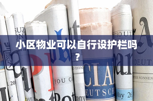 小区物业可以自行设护栏吗？