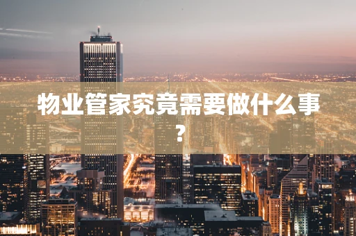 物业管家究竟需要做什么事？