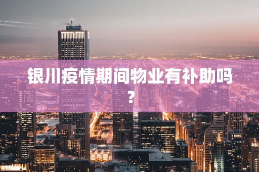 银川疫情期间物业有补助吗？