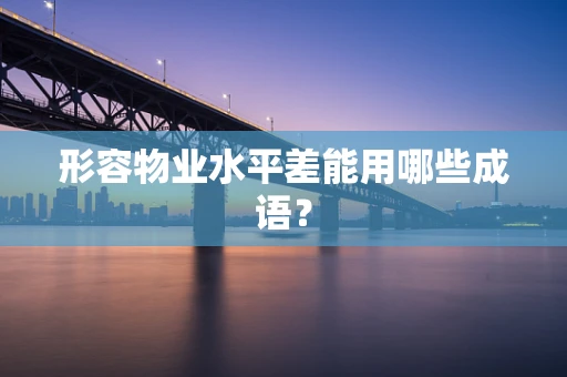 形容物业水平差能用哪些成语？