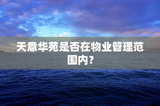 天意华苑是否在物业管理范围内？