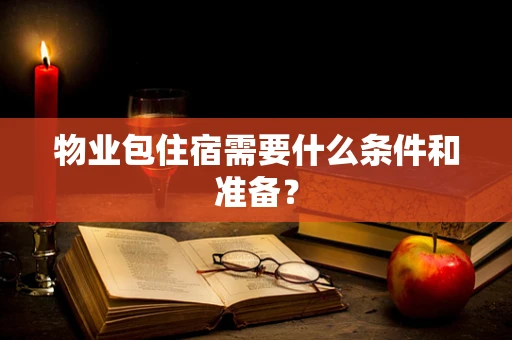 物业包住宿需要什么条件和准备？