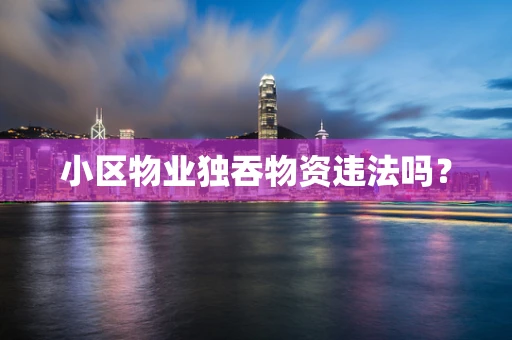 小区物业独吞物资违法吗？