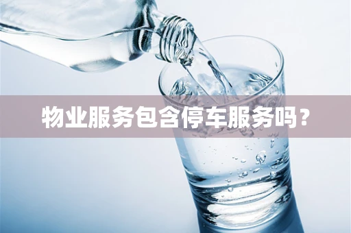 物业服务包含停车服务吗？