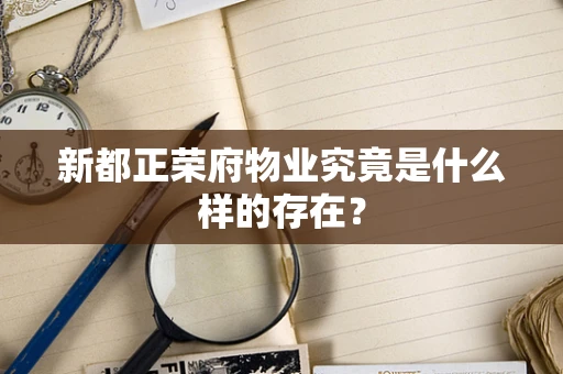 新都正荣府物业究竟是什么样的存在？