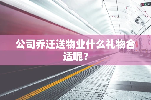 公司乔迁送物业什么礼物合适呢？