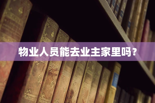 物业人员能去业主家里吗？