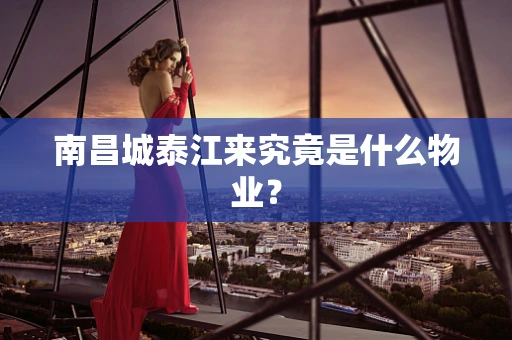 南昌城泰江来究竟是什么物业？