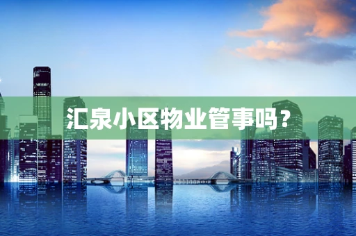 汇泉小区物业管事吗？