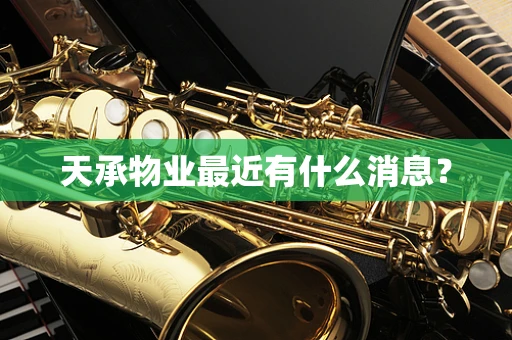 天承物业最近有什么消息？