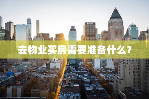 去物业买房需要准备什么？
