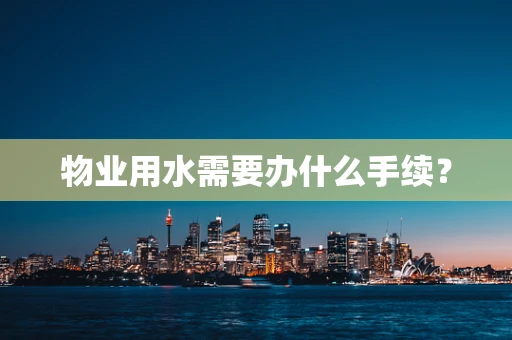 物业用水需要办什么手续？